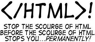 Stop the scourge of HTML before the scourge of HTML stops you...permanently!